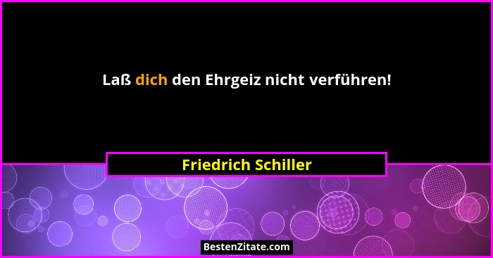 Laß dich den Ehrgeiz nicht verführen!... - Friedrich Schiller
