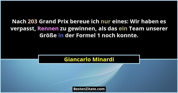 Nach 203 Grand Prix bereue ich nur eines: Wir haben es verpasst, Rennen zu gewinnen, als das ein Team unserer Größe in der Formel... - Giancarlo Minardi