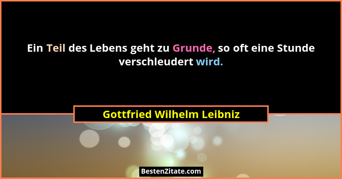 Ein Teil des Lebens geht zu Grunde, so oft eine Stunde verschleudert wird.... - Gottfried Wilhelm Leibniz