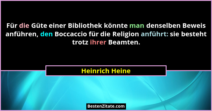 Für die Güte einer Bibliothek könnte man denselben Beweis anführen, den Boccaccio für die Religion anführt: sie besteht trotz ihrer B... - Heinrich Heine