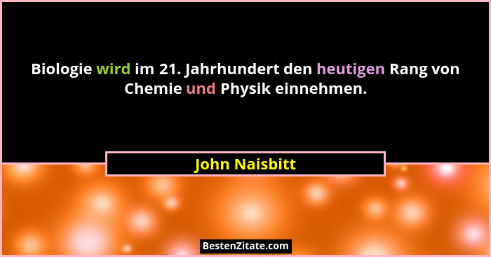 Biologie wird im 21. Jahrhundert den heutigen Rang von Chemie und Physik einnehmen.... - John Naisbitt