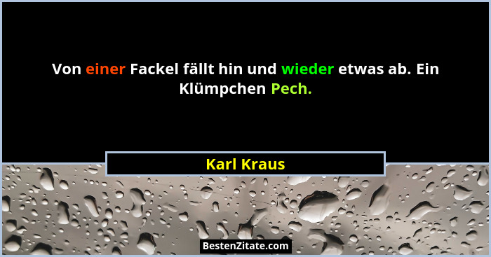 Von einer Fackel fällt hin und wieder etwas ab. Ein Klümpchen Pech.... - Karl Kraus
