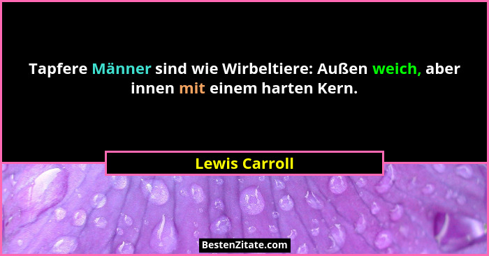 Tapfere Männer sind wie Wirbeltiere: Außen weich, aber innen mit einem harten Kern.... - Lewis Carroll