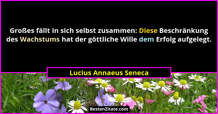 Großes fällt in sich selbst zusammen: Diese Beschränkung des Wachstums hat der göttliche Wille dem Erfolg aufgelegt.... - Lucius Annaeus Seneca
