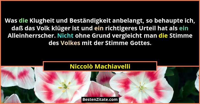 Was die Klugheit und Beständigkeit anbelangt, so behaupte ich, daß das Volk klüger ist und ein richtigeres Urteil hat als ein Al... - Niccolò Machiavelli