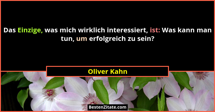 Das Einzige, was mich wirklich interessiert, ist: Was kann man tun, um erfolgreich zu sein?... - Oliver Kahn
