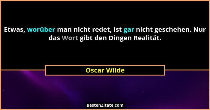 Etwas, worüber man nicht redet, ist gar nicht geschehen. Nur das Wort gibt den Dingen Realität.... - Oscar Wilde