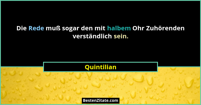 Die Rede muß sogar den mit halbem Ohr Zuhörenden verständlich sein.... - Quintilian