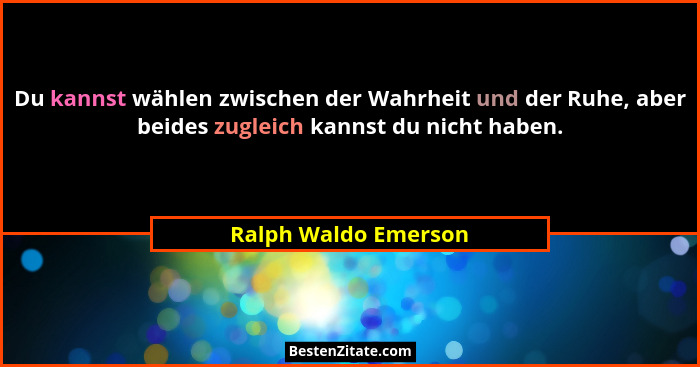 Du kannst wählen zwischen der Wahrheit und der Ruhe, aber beides zugleich kannst du nicht haben.... - Ralph Waldo Emerson