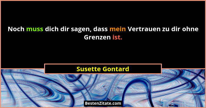 Noch muss dich dir sagen, dass mein Vertrauen zu dir ohne Grenzen ist.... - Susette Gontard