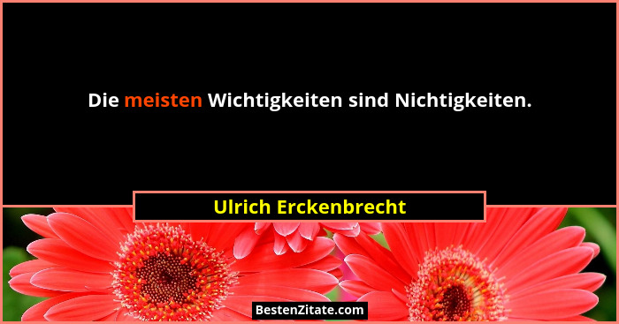 Die meisten Wichtigkeiten sind Nichtigkeiten.... - Ulrich Erckenbrecht