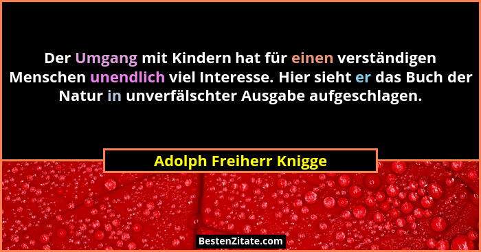Der Umgang mit Kindern hat für einen verständigen Menschen unendlich viel Interesse. Hier sieht er das Buch der Natur in unve... - Adolph Freiherr Knigge