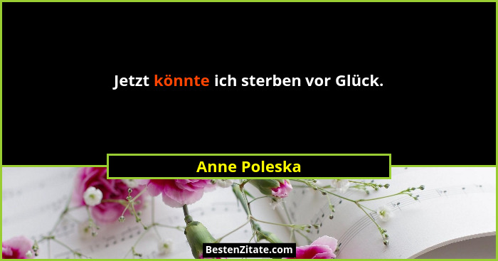 Jetzt könnte ich sterben vor Glück.... - Anne Poleska