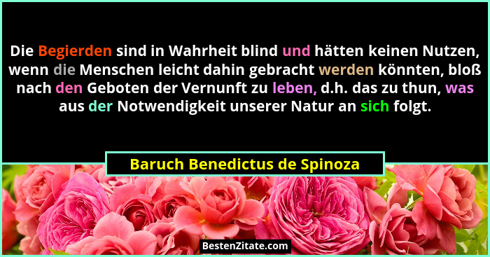 Die Begierden sind in Wahrheit blind und hätten keinen Nutzen, wenn die Menschen leicht dahin gebracht werden könnten,... - Baruch Benedictus de Spinoza