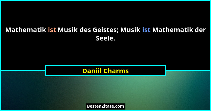 Mathematik ist Musik des Geistes; Musik ist Mathematik der Seele.... - Daniil Charms