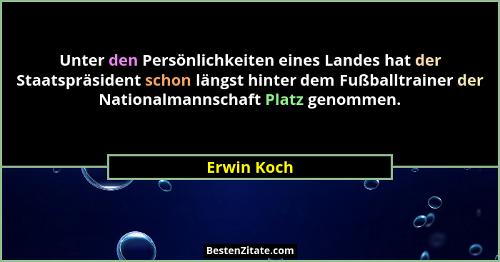 Unter den Persönlichkeiten eines Landes hat der Staatspräsident schon längst hinter dem Fußballtrainer der Nationalmannschaft Platz genom... - Erwin Koch