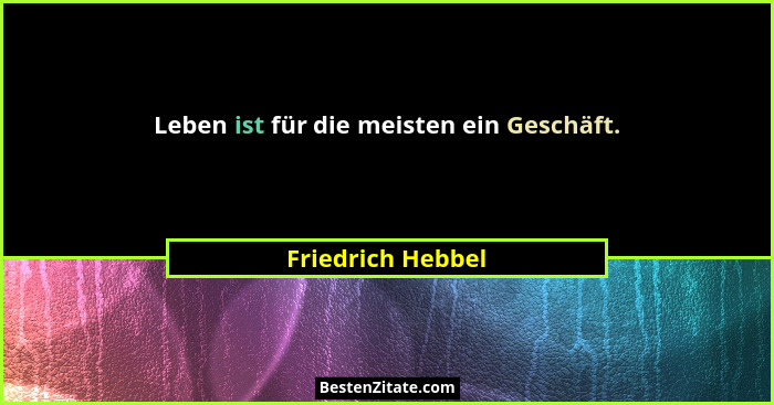 Leben ist für die meisten ein Geschäft.... - Friedrich Hebbel