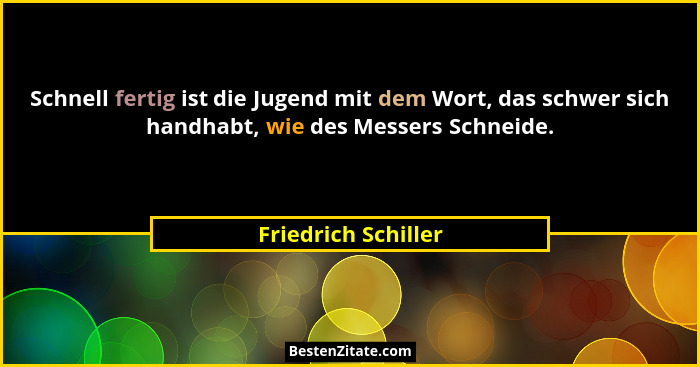 Schnell fertig ist die Jugend mit dem Wort, das schwer sich handhabt, wie des Messers Schneide.... - Friedrich Schiller