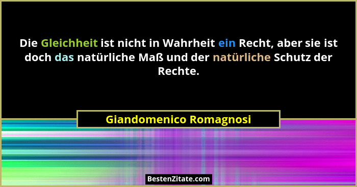Die Gleichheit ist nicht in Wahrheit ein Recht, aber sie ist doch das natürliche Maß und der natürliche Schutz der Rechte.... - Giandomenico Romagnosi