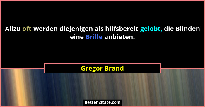 Allzu oft werden diejenigen als hilfsbereit gelobt, die Blinden eine Brille anbieten.... - Gregor Brand