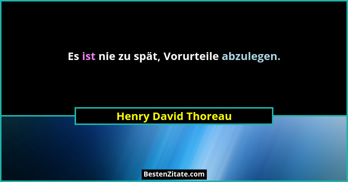 Es ist nie zu spät, Vorurteile abzulegen.... - Henry David Thoreau
