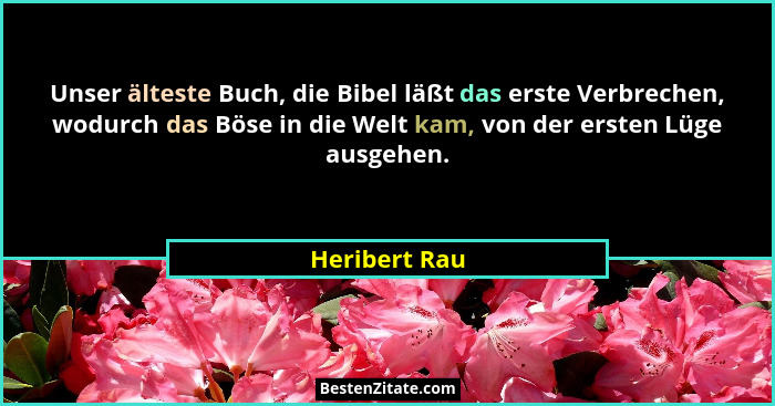 Unser älteste Buch, die Bibel läßt das erste Verbrechen, wodurch das Böse in die Welt kam, von der ersten Lüge ausgehen.... - Heribert Rau
