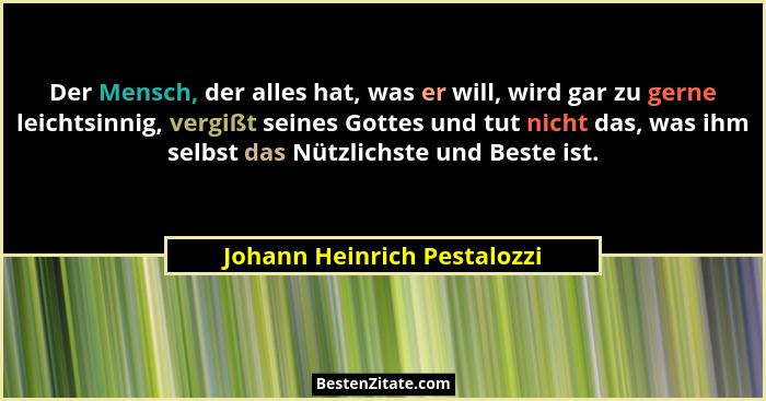 Der Mensch, der alles hat, was er will, wird gar zu gerne leichtsinnig, vergißt seines Gottes und tut nicht das, was ihm... - Johann Heinrich Pestalozzi