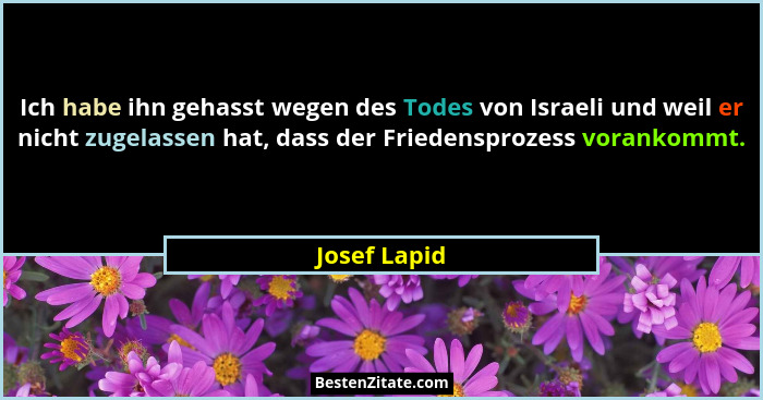 Ich habe ihn gehasst wegen des Todes von Israeli und weil er nicht zugelassen hat, dass der Friedensprozess vorankommt.... - Josef Lapid