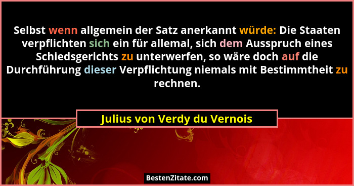Selbst wenn allgemein der Satz anerkannt würde: Die Staaten verpflichten sich ein für allemal, sich dem Ausspruch eines... - Julius von Verdy du Vernois