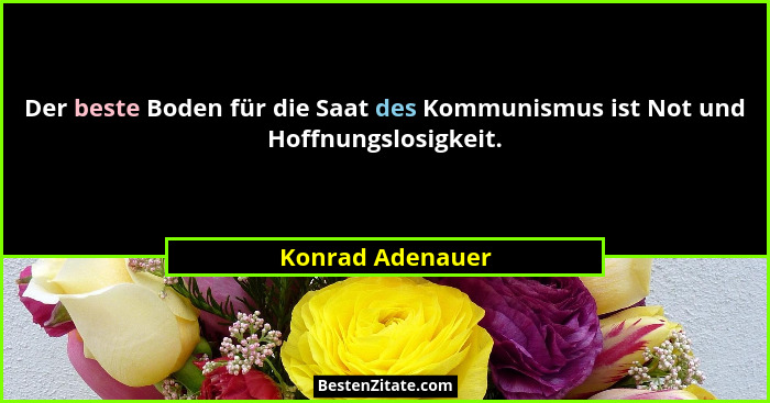 Der beste Boden für die Saat des Kommunismus ist Not und Hoffnungslosigkeit.... - Konrad Adenauer