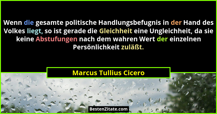 Wenn die gesamte politische Handlungsbefugnis in der Hand des Volkes liegt, so ist gerade die Gleichheit eine Ungleichheit, da... - Marcus Tullius Cicero