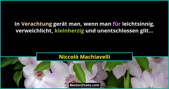 In Verachtung gerät man, wenn man für leichtsinnig, verweichlicht, kleinherzig und unentschlossen gilt...... - Niccolò Machiavelli