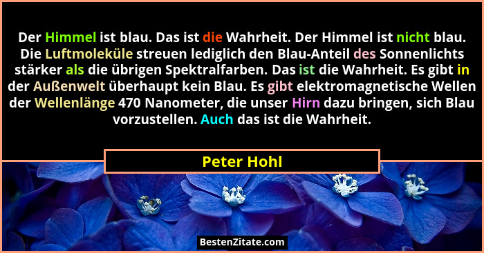 Der Himmel ist blau. Das ist die Wahrheit. Der Himmel ist nicht blau. Die Luftmoleküle streuen lediglich den Blau-Anteil des Sonnenlichts... - Peter Hohl