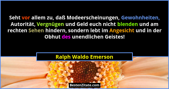 Seht vor allem zu, daß Modeerscheinungen, Gewohnheiten, Autorität, Vergnügen und Geld euch nicht blenden und am rechten Sehen hi... - Ralph Waldo Emerson