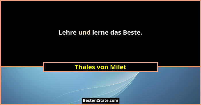 Lehre und lerne das Beste.... - Thales von Milet