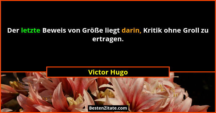 Der letzte Beweis von Größe liegt darin, Kritik ohne Groll zu ertragen.... - Victor Hugo