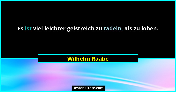 Es ist viel leichter geistreich zu tadeln, als zu loben.... - Wilhelm Raabe