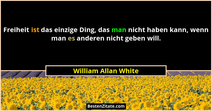 Freiheit ist das einzige Ding, das man nicht haben kann, wenn man es anderen nicht geben will.... - William Allan White