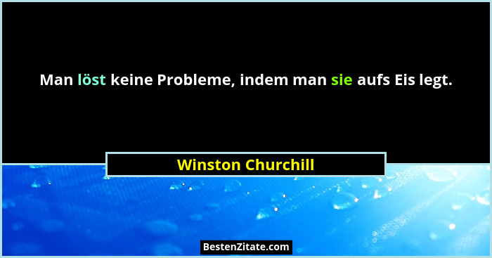 Man löst keine Probleme, indem man sie aufs Eis legt.... - Winston Churchill