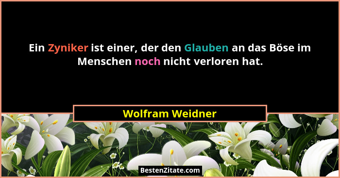 Ein Zyniker ist einer, der den Glauben an das Böse im Menschen noch nicht verloren hat.... - Wolfram Weidner