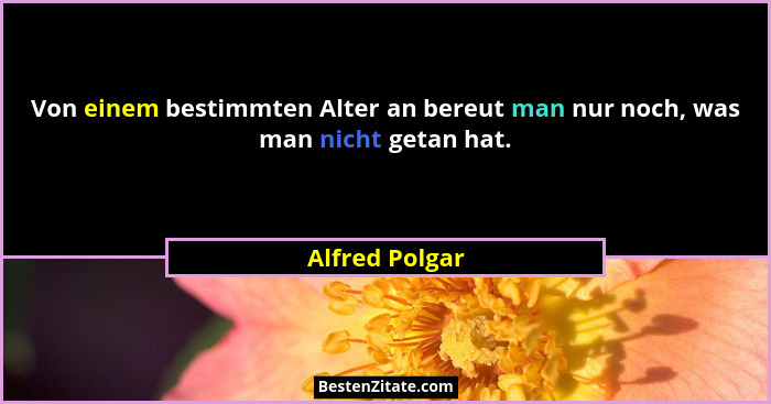 Von einem bestimmten Alter an bereut man nur noch, was man nicht getan hat.... - Alfred Polgar
