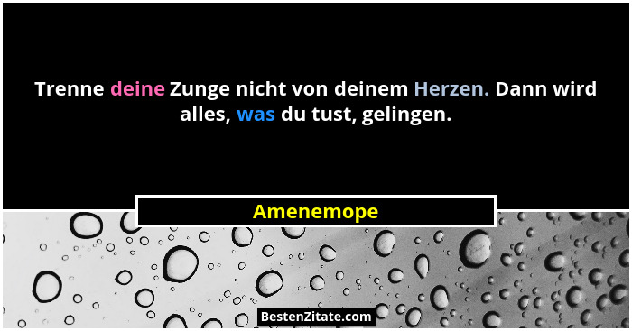 Trenne deine Zunge nicht von deinem Herzen. Dann wird alles, was du tust, gelingen.... - Amenemope