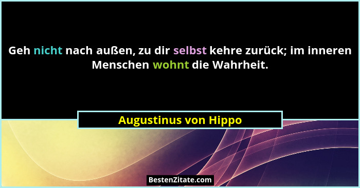 Geh nicht nach außen, zu dir selbst kehre zurück; im inneren Menschen wohnt die Wahrheit.... - Augustinus von Hippo