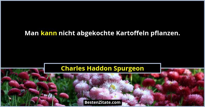 Man kann nicht abgekochte Kartoffeln pflanzen.... - Charles Haddon Spurgeon