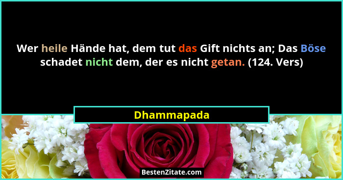 Wer heile Hände hat, dem tut das Gift nichts an; Das Böse schadet nicht dem, der es nicht getan. (124. Vers)... - Dhammapada