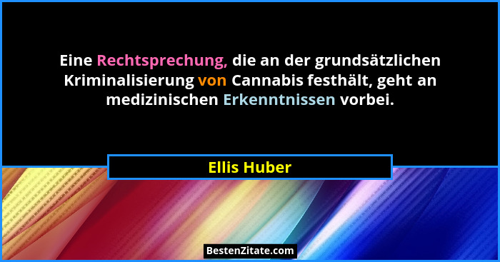 Eine Rechtsprechung, die an der grundsätzlichen Kriminalisierung von Cannabis festhält, geht an medizinischen Erkenntnissen vorbei.... - Ellis Huber
