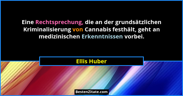 Eine Rechtsprechung, die an der grundsätzlichen Kriminalisierung von Cannabis festhält, geht an medizinischen Erkenntnissen vorbei.... - Ellis Huber