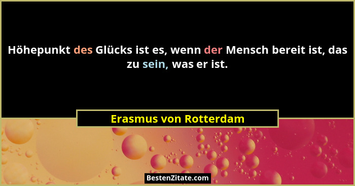 Höhepunkt des Glücks ist es, wenn der Mensch bereit ist, das zu sein, was er ist.... - Erasmus von Rotterdam