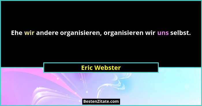 Ehe wir andere organisieren, organisieren wir uns selbst.... - Eric Webster