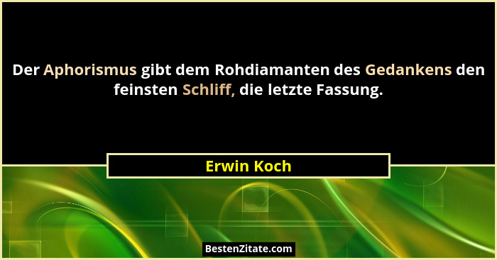 Der Aphorismus gibt dem Rohdiamanten des Gedankens den feinsten Schliff, die letzte Fassung.... - Erwin Koch